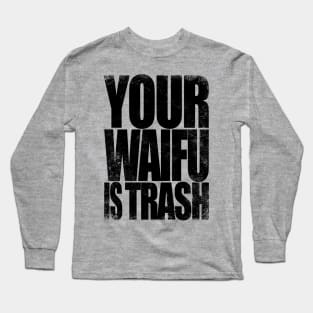 Your WAIFU is TRASH Long Sleeve T-Shirt